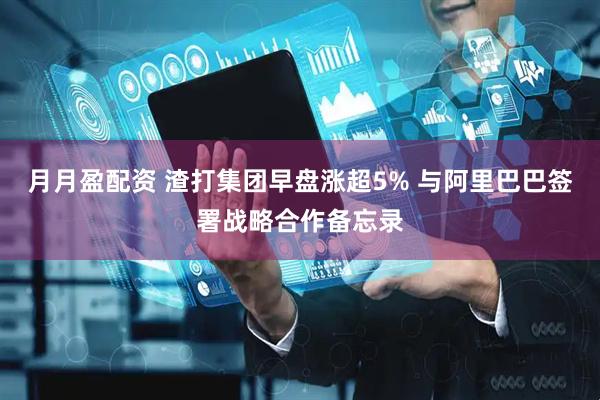 月月盈配资 渣打集团早盘涨超5% 与阿里巴巴签署战略合作备忘录