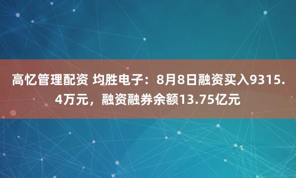 高忆管理配资 均胜电子：8月8日融资买入9315.4万元，融资融券余额13.75亿元