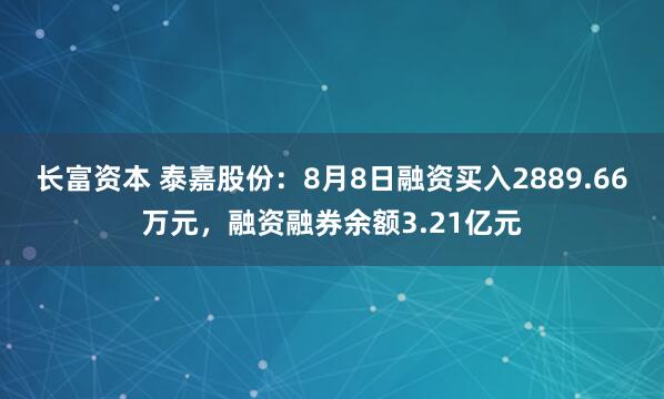 长富资本 泰嘉股份：8月8日融资买入2889.66万元，融资融券余额3.21亿元