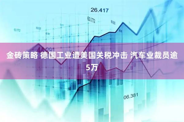 金砖策略 德国工业遭美国关税冲击 汽车业裁员逾5万