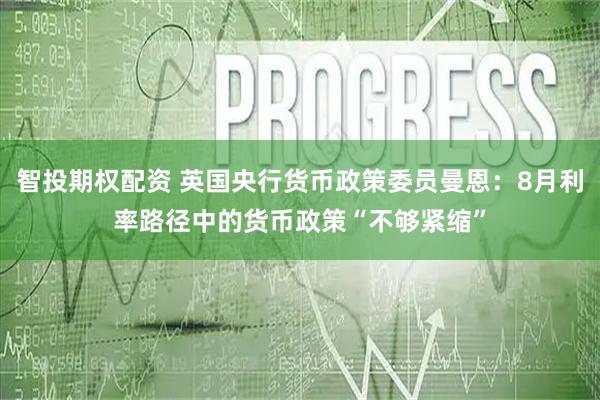 智投期权配资 英国央行货币政策委员曼恩：8月利率路径中的货币政策“不够紧缩”