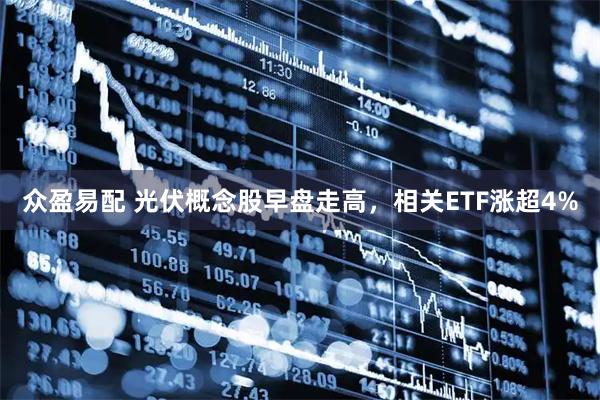 众盈易配 光伏概念股早盘走高，相关ETF涨超4%