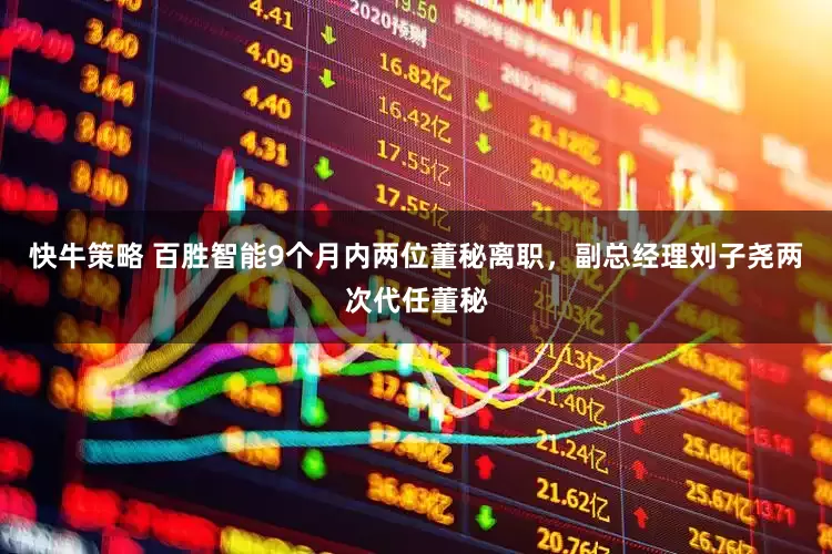 快牛策略 百胜智能9个月内两位董秘离职，副总经理刘子尧两次代任董秘