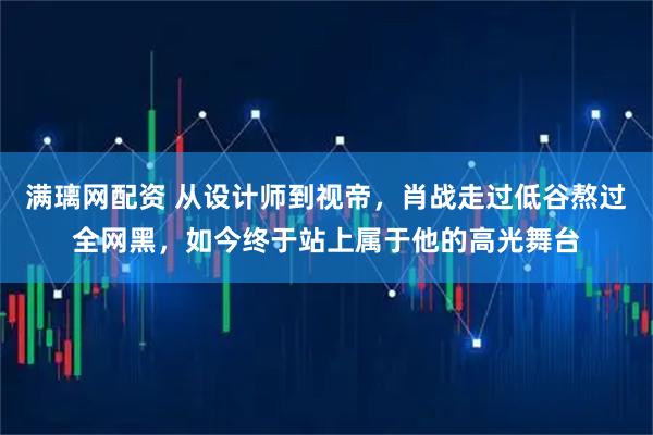 满璃网配资 从设计师到视帝，肖战走过低谷熬过全网黑，如今终于站上属于他的高光舞台